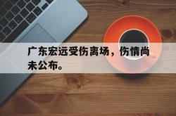 海星体育入口-广东宏远受伤离场，伤情尚未公布。