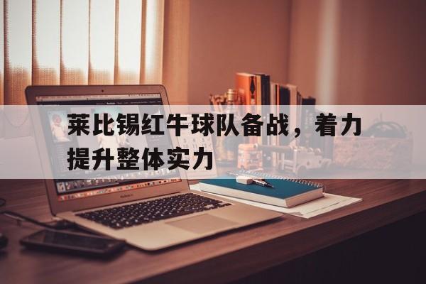 莱比锡红牛球队备战，着力提升整体实力