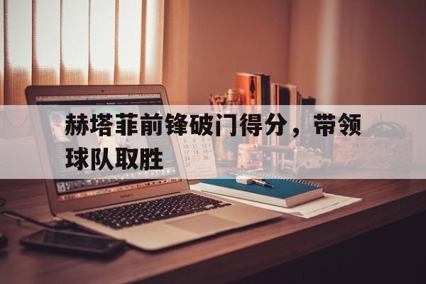 赫塔菲前锋破门得分，带领球队取胜