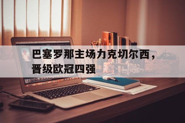 巴塞罗那主场力克切尔西，晋级欧冠四强